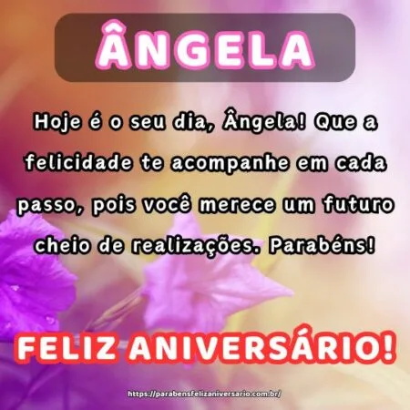 Hoje é o seu dia, Ângela! Que a felicidade te acompanhe em cada passo, pois você merece um futuro cheio de realizações. Parabéns!