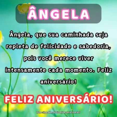 Ângela, que sua caminhada seja repleta de felicidade e sabedoria, pois você merece viver intensamente cada momento. Feliz aniversário!
