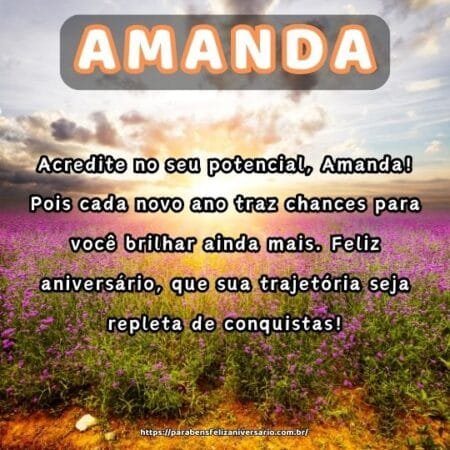 Acredite no seu potencial, Amanda! Pois cada novo ano traz chances para você brilhar ainda mais. Feliz aniversário, que sua trajetória seja repleta de conquistas! Acredite no seu potencial, Amanda! Pois cada novo ano traz chances para você brilhar ainda mais. Feliz aniversário, que sua trajetória seja repleta de conquistas!
