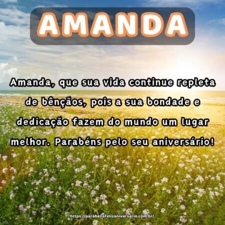 Amanda, que sua vida continue repleta de bênçãos, pois a sua bondade e dedicação fazem do mundo um lugar melhor. Parabéns pelo seu aniversário! Amanda, que sua vida continue repleta de bênçãos, pois a sua bondade e dedicação fazem do mundo um lugar melhor. Parabéns pelo seu aniversário!