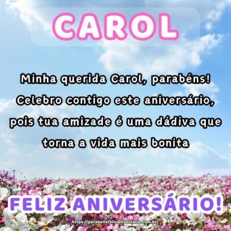 Minha querida Carol, parabéns! Celebro contigo este aniversário, pois tua amizade é uma dádiva que torna a vida mais bonita. Minha querida Carol, parabéns! Celebro contigo este aniversário, pois tua amizade é uma dádiva que torna a vida mais bonita.