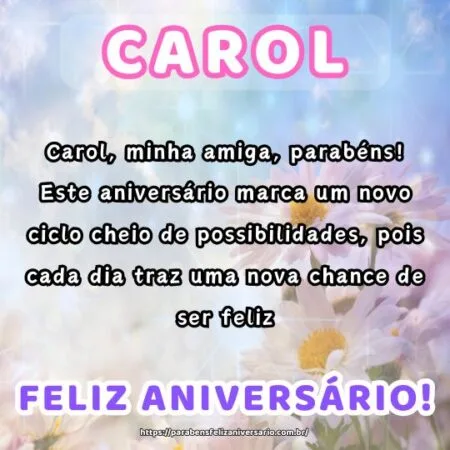 Carol, minha amiga, parabéns! Este aniversário marca um novo ciclo cheio de possibilidades, pois cada dia traz uma nova chance de ser feliz. Carol, minha amiga, parabéns! Este aniversário marca um novo ciclo cheio de possibilidades, pois cada dia traz uma nova chance de ser feliz.