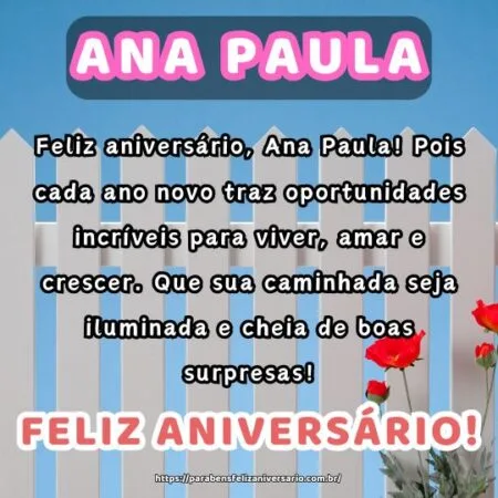 Feliz aniversário, Ana Paula! Pois cada ano novo traz oportunidades incríveis para viver, amar e crescer. Que sua caminhada seja iluminada e cheia de boas surpresas!