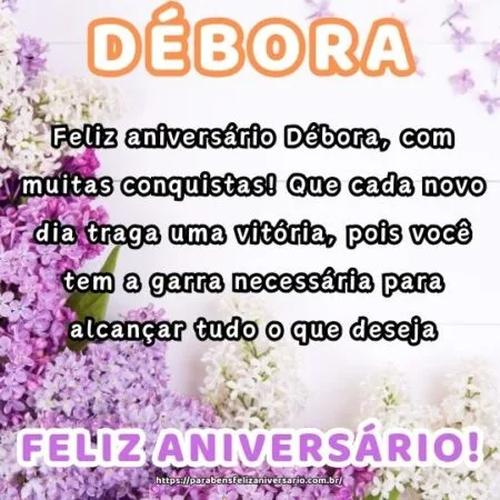Feliz aniversário Débora, com muitas conquistas! Que cada novo dia traga uma vitória, pois você tem a garra necessária para alcançar tudo o que deseja. Feliz aniversário Débora, com muitas conquistas! Que cada novo dia traga uma vitória, pois você tem a garra necessária para alcançar tudo o que deseja.