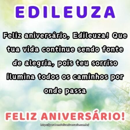Feliz aniversário, Edileuza! Que tua vida continue sendo fonte de alegria, pois teu sorriso ilumina todos os caminhos por onde passa. Feliz aniversário, Edileuza! Que tua vida continue sendo fonte de alegria, pois teu sorriso ilumina todos os caminhos por onde passa.