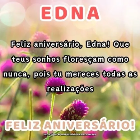 Feliz aniversário, Edna! Que teus sonhos floresçam como nunca, pois tu mereces todas as realizações. Feliz aniversário, Edna! Que teus sonhos floresçam como nunca, pois tu mereces todas as realizações.
