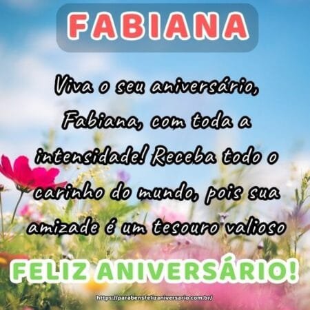 Viva o seu aniversário, Fabiana, com toda a intensidade! Receba todo o carinho do mundo, pois sua amizade é um tesouro valioso. Viva o seu aniversário, Fabiana, com toda a intensidade! Receba todo o carinho do mundo, pois sua amizade é um tesouro valioso.