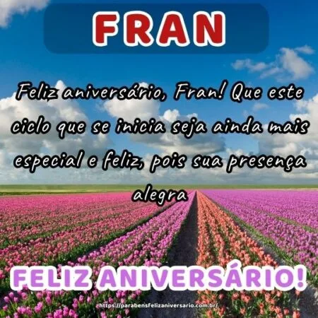 Feliz aniversário, Fran! Que este ciclo que se inicia seja ainda mais especial e feliz, pois sua presença alegra.