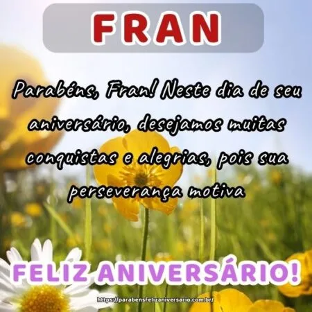Parabéns, Fran! Neste dia de seu aniversário, desejamos muitas conquistas e alegrias, pois sua perseverança motiva.