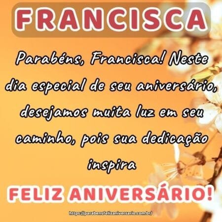 Parabéns, Francisca! Neste dia especial de seu aniversário, desejamos muita luz em seu caminho, pois sua dedicação inspira. Parabéns, Francisca! Neste dia especial de seu aniversário, desejamos muita luz em seu caminho, pois sua dedicação inspira.