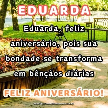 Eduarda, feliz aniversário, pois sua bondade se transforma em bênçãos diárias. Eduarda, feliz aniversário, pois sua bondade se transforma em bênçãos diárias.