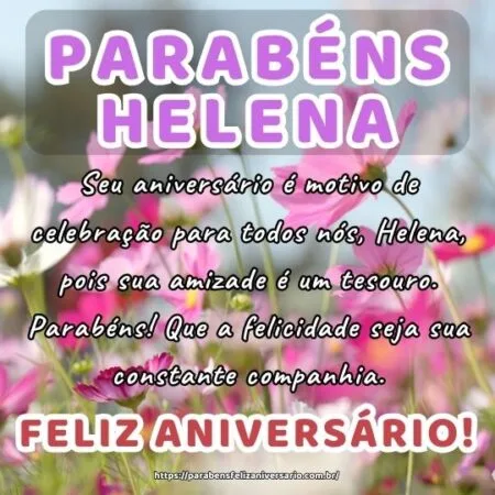 Seu aniversário é motivo de celebração para todos nós, Helena, pois sua amizade é um tesouro. Parabéns! Que a felicidade seja sua constante companhia.