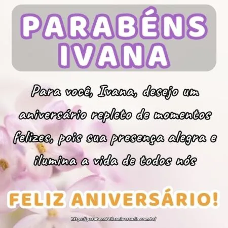 Para você, Ivana, desejo um aniversário repleto de momentos felizes, pois sua presença alegra e ilumina a vida de todos nós.