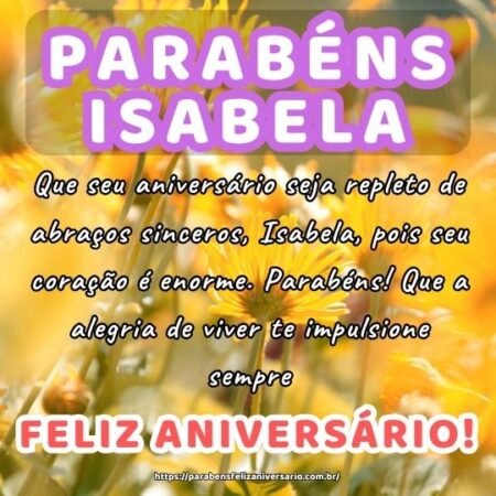 Que seu aniversário seja repleto de abraços sinceros, Isabela, pois seu coração é enorme. Parabéns! Que a alegria de viver te impulsione sempre. Que seu aniversário seja repleto de abraços sinceros, Isabela, pois seu coração é enorme. Parabéns! Que a alegria de viver te impulsione sempre.