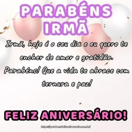 Irmã, hoje é o seu dia e eu quero te encher de amor e gratidão. Parabéns! Que a vida te abrace com ternura e paz!