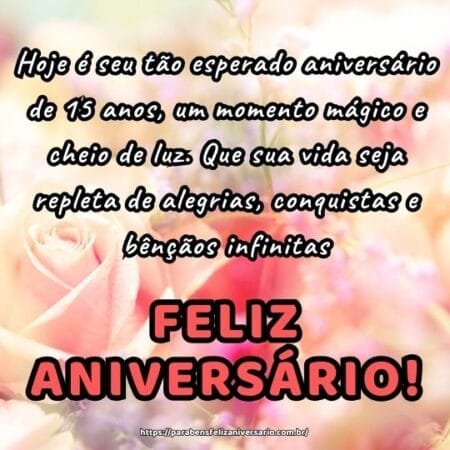 Hoje é seu tão esperado aniversário de 15 anos, um momento mágico e cheio de luz. Que sua vida seja repleta de alegrias, conquistas e bênçãos infinitas. Hoje é seu tão esperado aniversário de 15 anos, um momento mágico e cheio de luz. Que sua vida seja repleta de alegrias, conquistas e bênçãos infinitas.