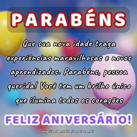 Que sua nova idade traga experiências maravilhosas e novos aprendizados. Parabéns, pessoa querida! Você tem um brilho único que ilumina todos os corações. Que sua nova idade traga experiências maravilhosas e novos aprendizados. Parabéns, pessoa querida! Você tem um brilho único que ilumina todos os corações.