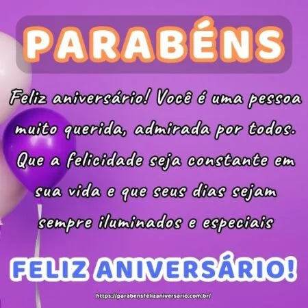 Feliz aniversário! Você é uma pessoa muito querida, admirada por todos. Que a felicidade seja constante em sua vida e que seus dias sejam sempre iluminados e especiais.
