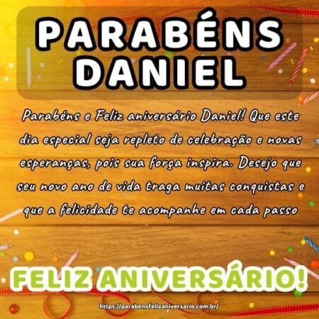Parabéns e Feliz aniversário Daniel! Que este dia especial seja repleto de celebração e novas esperanças, pois sua força inspira. Desejo que seu novo ano de vida traga muitas conquistas e que a felicidade te acompanhe em cada passo.