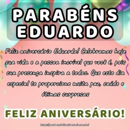 Feliz aniversário Eduardo! Celebramos hoje sua vida e a pessoa incrível que você é, pois sua presença inspira a todos. Que este dia especial te proporcione muita paz, saúde e ótimas surpresas.