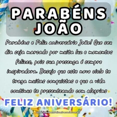 Parabéns e Feliz aniversário João! Que seu dia seja marcado por muita luz e momentos felizes, pois sua presença é sempre inspiradora. Desejo que este novo ciclo te traga muitas conquistas e que a vida continue te presenteando com alegrias.