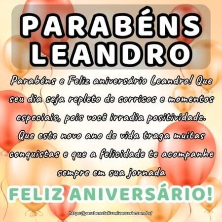 Parabéns e Feliz aniversário Leandro! Que seu dia seja repleto de sorrisos e momentos especiais, pois você irradia positividade. Que este novo ano de vida traga muitas conquistas e que a felicidade te acompanhe sempre em sua jornada.