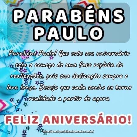 Parabéns Paulo! Que este seu aniversário seja o começo de uma fase repleta de realizações, pois sua dedicação sempre o leva longe. Desejo que cada sonho se torne realidade a partir de agora.