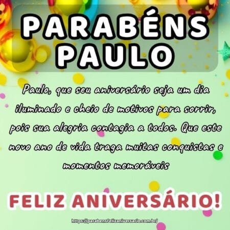 Paulo, que seu aniversário seja um dia iluminado e cheio de motivos para sorrir, pois sua alegria contagia a todos. Que este novo ano de vida traga muitas conquistas e momentos memoráveis.