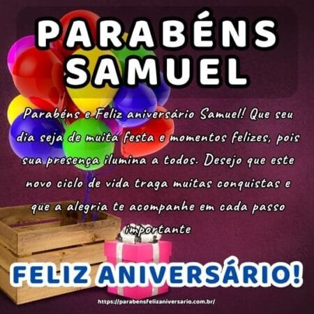 Parabéns e Feliz aniversário Samuel! Que seu dia seja de muita festa e momentos felizes, pois sua presença ilumina a todos. Desejo que este novo ciclo de vida traga muitas conquistas e que a alegria te acompanhe em cada passo importante.
