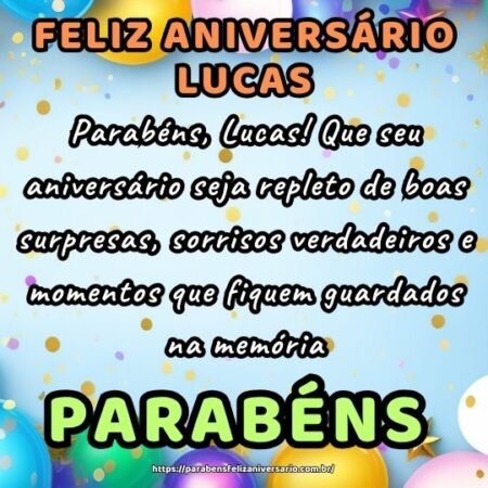 Parabéns, Lucas! Que seu aniversário seja repleto de boas surpresas, sorrisos verdadeiros e momentos que fiquem guardados na memória. Parabéns, Lucas! Que seu aniversário seja repleto de boas surpresas, sorrisos verdadeiros e momentos que fiquem guardados na memória.
