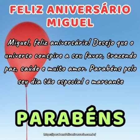 Miguel, feliz aniversário! Desejo que o universo conspire a seu favor, trazendo paz, saúde e muito amor. Parabéns pelo seu dia tão especial e marcante. Miguel, feliz aniversário! Desejo que o universo conspire a seu favor, trazendo paz, saúde e muito amor. Parabéns pelo seu dia tão especial e marcante.