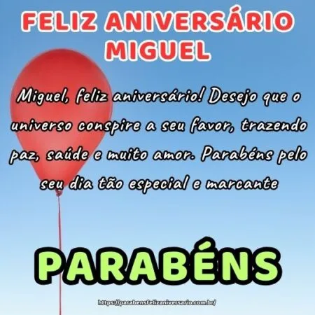 Miguel, feliz aniversário! Desejo que o universo conspire a seu favor, trazendo paz, saúde e muito amor. Parabéns pelo seu dia tão especial e marcante.