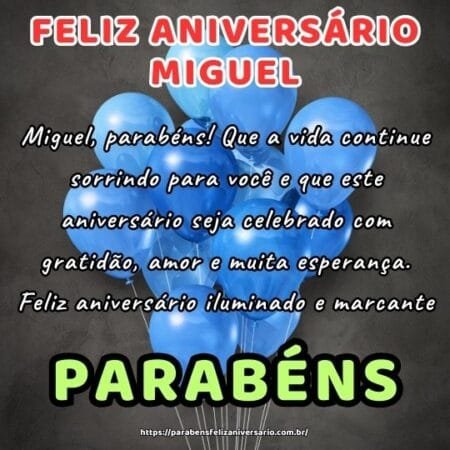 Miguel, parabéns! Que a vida continue sorrindo para você e que este aniversário seja celebrado com gratidão, amor e muita esperança. Feliz aniversário iluminado e marcante. Miguel, parabéns! Que a vida continue sorrindo para você e que este aniversário seja celebrado com gratidão, amor e muita esperança. Feliz aniversário iluminado e marcante.