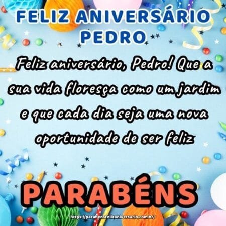 Feliz aniversário, Pedro! Que a sua vida floresça como um jardim e que cada dia seja uma nova oportunidade de ser feliz. Feliz aniversário, Pedro! Que a sua vida floresça como um jardim e que cada dia seja uma nova oportunidade de ser feliz.