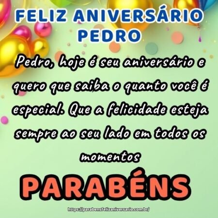 Pedro, hoje é seu aniversário e quero que saiba o quanto você é especial. Que a felicidade esteja sempre ao seu lado em todos os momentos. Pedro, hoje é seu aniversário e quero que saiba o quanto você é especial. Que a felicidade esteja sempre ao seu lado em todos os momentos.