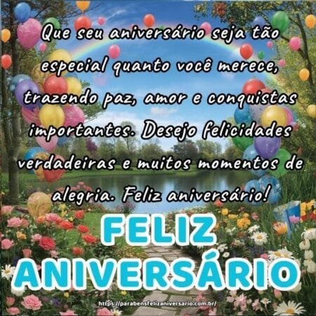 Que seu aniversário seja tão especial quanto você merece, trazendo paz, amor e conquistas importantes. Desejo felicidades verdadeiras e muitos momentos de alegria. Feliz aniversário! Que seu aniversário seja tão especial quanto você merece, trazendo paz, amor e conquistas importantes. Desejo felicidades verdadeiras e muitos momentos de alegria. Feliz aniversário!
