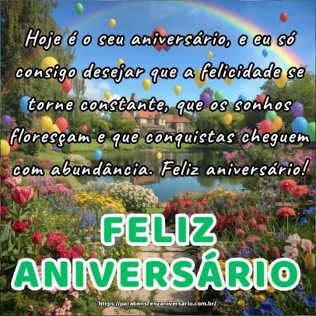 Hoje é o seu aniversário, e eu só consigo desejar que a felicidade se torne constante, que os sonhos floresçam e que conquistas cheguem com abundância. Feliz aniversário! Hoje é o seu aniversário, e eu só consigo desejar que a felicidade se torne constante, que os sonhos floresçam e que conquistas cheguem com abundância. Feliz aniversário!