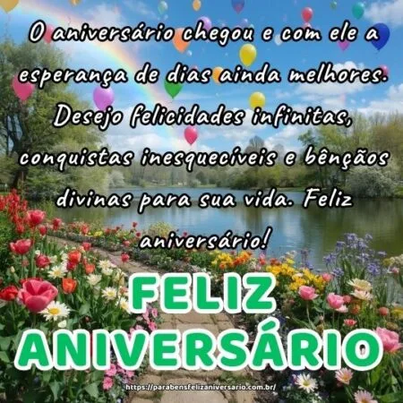 O aniversário chegou e com ele a esperança de dias ainda melhores. Desejo felicidades infinitas, conquistas inesquecíveis e bênçãos divinas para sua vida. Feliz aniversário!