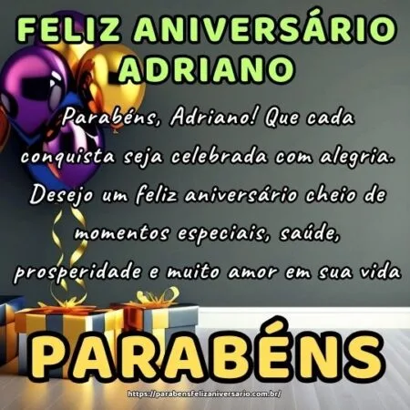 Parabéns, Adriano! Que cada conquista seja celebrada com alegria. Desejo um feliz aniversário cheio de momentos especiais, saúde, prosperidade e muito amor em sua vida.