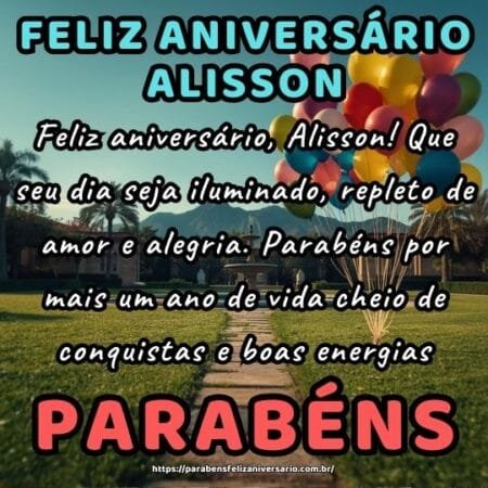 Feliz aniversário, Alisson! Que seu dia seja iluminado, repleto de amor e alegria. Parabéns por mais um ano de vida cheio de conquistas e boas energias.