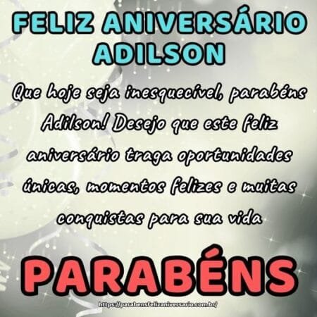 Que hoje seja inesquecível, parabéns Adilson! Desejo que este feliz aniversário traga oportunidades únicas, momentos felizes e muitas conquistas para sua vida. Que hoje seja inesquecível, parabéns Adilson! Desejo que este feliz aniversário traga oportunidades únicas, momentos felizes e muitas conquistas para sua vida.