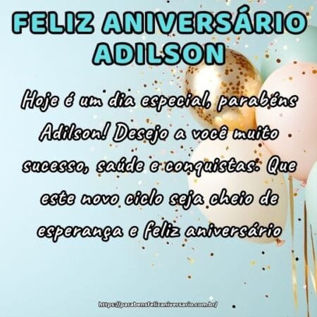 Hoje é um dia especial, parabéns Adilson! Desejo a você muito sucesso, saúde e conquistas. Que este novo ciclo seja cheio de esperança e feliz aniversário. Hoje é um dia especial, parabéns Adilson! Desejo a você muito sucesso, saúde e conquistas. Que este novo ciclo seja cheio de esperança e feliz aniversário.