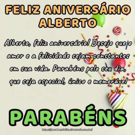 Alberto, feliz aniversário! Desejo que o amor e a felicidade sejam constantes em sua vida. Parabéns pelo seu dia, que seja especial, único e memorável. Alberto, feliz aniversário! Desejo que o amor e a felicidade sejam constantes em sua vida. Parabéns pelo seu dia, que seja especial, único e memorável.