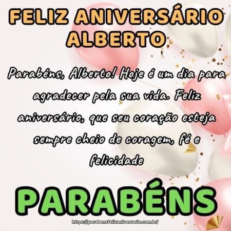 Parabéns, Alberto! Hoje é um dia para agradecer pela sua vida. Feliz aniversário, que seu coração esteja sempre cheio de coragem, fé e felicidade. Parabéns, Alberto! Hoje é um dia para agradecer pela sua vida. Feliz aniversário, que seu coração esteja sempre cheio de coragem, fé e felicidade.