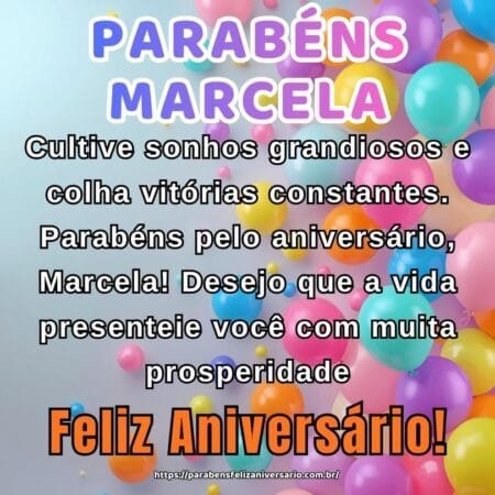 Cultive sonhos grandiosos e colha vitórias constantes. Parabéns pelo aniversário, Marcela! Desejo que a vida presenteie você com muita prosperidade.
