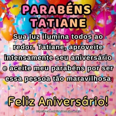 Sua luz ilumina todos ao redor. Tatiane, aproveite intensamente seu aniversário e aceite meu parabéns por ser essa pessoa tão maravilhosa.