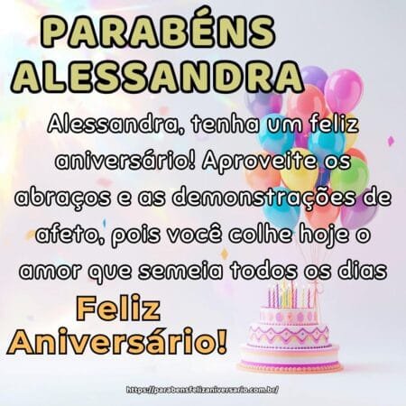 Alessandra, tenha um feliz aniversário! Aproveite os abraços e as demonstrações de afeto, pois você colhe hoje o amor que semeia todos os dias